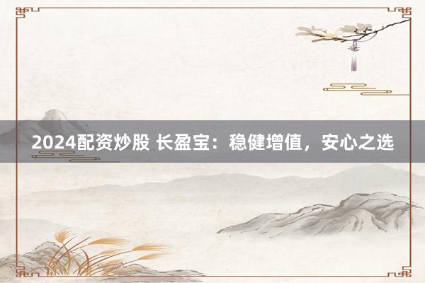 2024配资炒股 长盈宝：稳健增值，安心之选