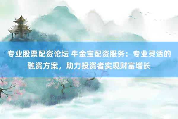 专业股票配资论坛 牛金宝配资服务：专业灵活的融资方案，助力投资者实现财富增长