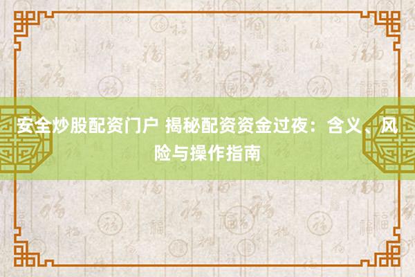 安全炒股配资门户 揭秘配资资金过夜：含义、风险与操作指南