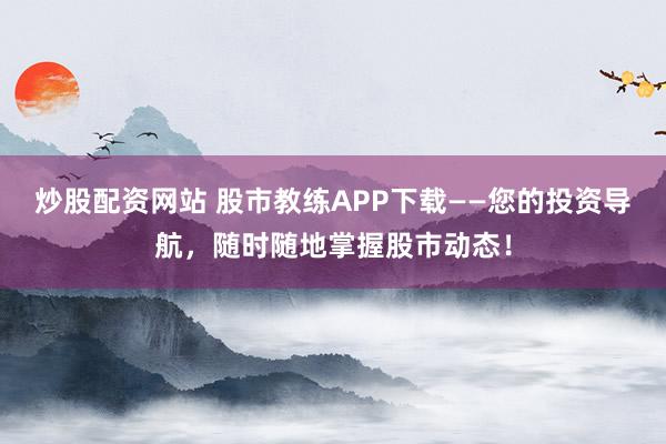炒股配资网站 股市教练APP下载——您的投资导航，随时随地掌握股市动态！