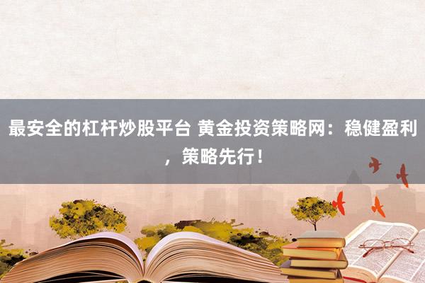 最安全的杠杆炒股平台 黄金投资策略网：稳健盈利，策略先行！