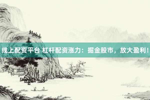 线上配资平台 杠杆配资涨力：掘金股市，放大盈利！