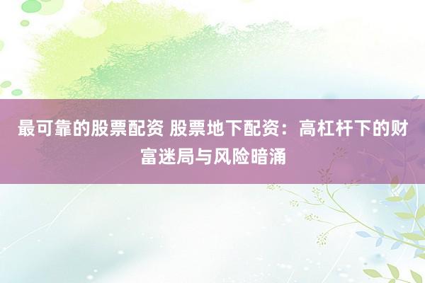 最可靠的股票配资 股票地下配资：高杠杆下的财富迷局与风险暗涌