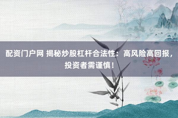 配资门户网 揭秘炒股杠杆合法性：高风险高回报，投资者需谨慎！