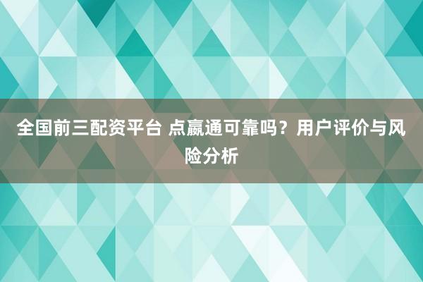 全国前三配资平台 点嬴通可靠吗？用户评价与风险分析