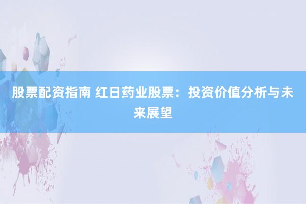 股票配资指南 红日药业股票：投资价值分析与未来展望