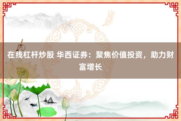 在线杠杆炒股 华西证券：聚焦价值投资，助力财富增长