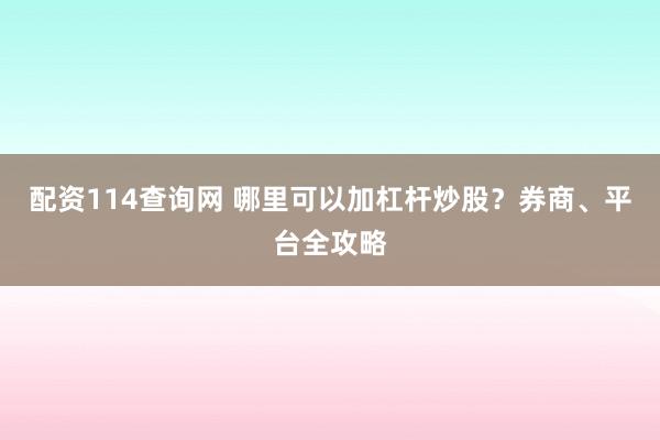 配资114查询网 哪里可以加杠杆炒股？券商、平台全攻略