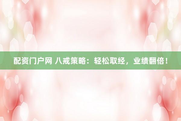 配资门户网 八戒策略：轻松取经，业绩翻倍！