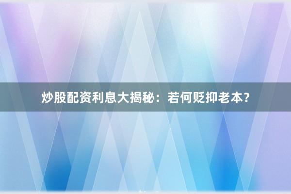 炒股配资利息大揭秘：若何贬抑老本？