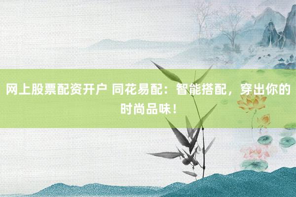网上股票配资开户 同花易配：智能搭配，穿出你的时尚品味！
