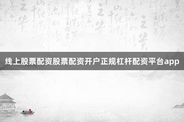 线上股票配资股票配资开户正规杠杆配资平台app