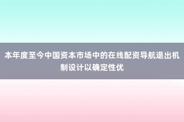 本年度至今中国资本市场中的在线配资导航退出机制设计以确定性优