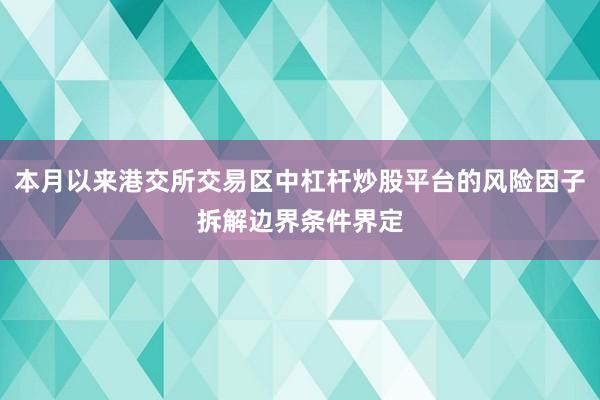 本月以来港交所交易区中杠杆炒股平台的风险因子拆解边界条件界定