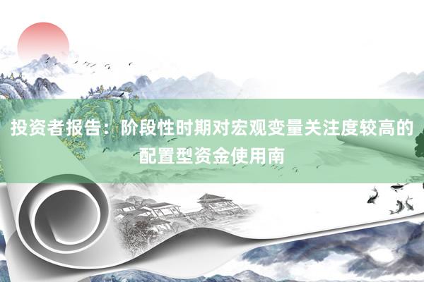 投资者报告：阶段性时期对宏观变量关注度较高的配置型资金使用南