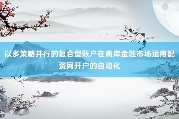 以多策略并行的复合型账户在离岸金融市场运用配资网开户的自动化