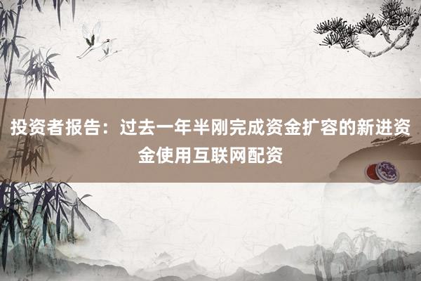 投资者报告：过去一年半刚完成资金扩容的新进资金使用互联网配资