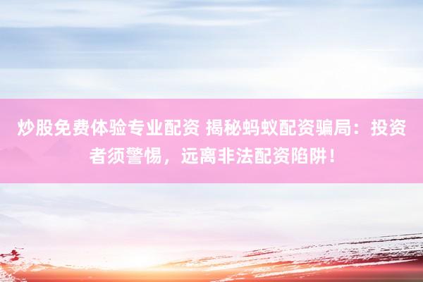 炒股免费体验专业配资 揭秘蚂蚁配资骗局：投资者须警惕，远离非法配资陷阱！
