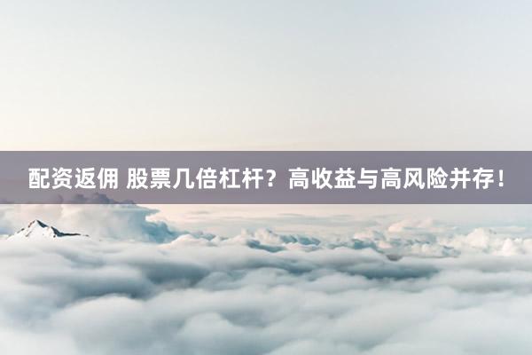 配资返佣 股票几倍杠杆？高收益与高风险并存！