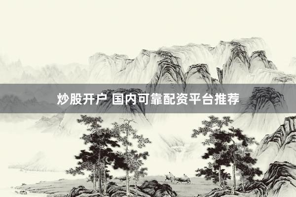 炒股开户 国内可靠配资平台推荐