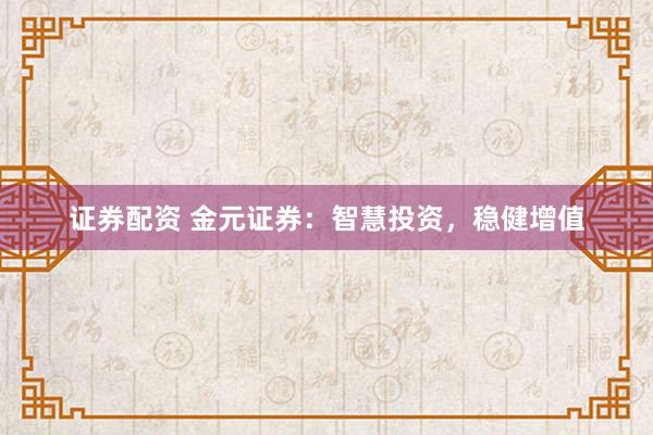证券配资 金元证券：智慧投资，稳健增值