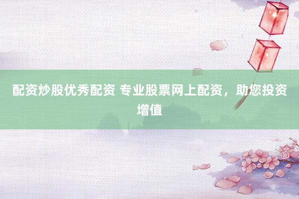 配资炒股优秀配资 专业股票网上配资，助您投资增值