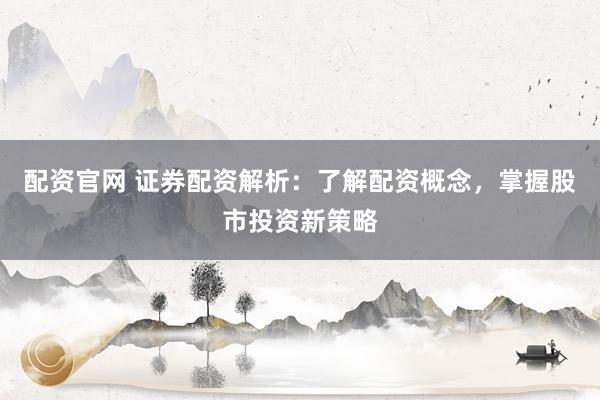 配资官网 证券配资解析：了解配资概念，掌握股市投资新策略