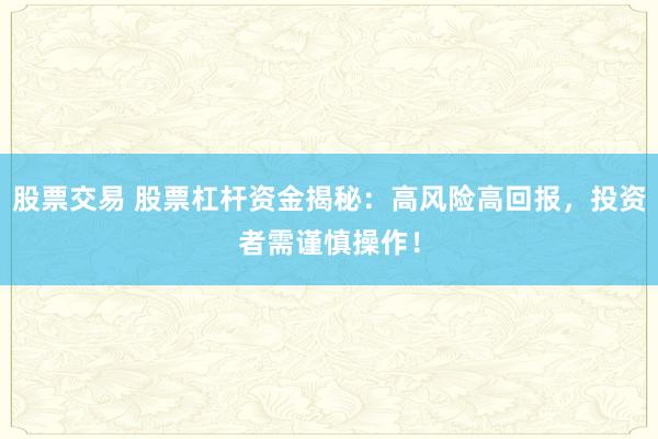 股票交易 股票杠杆资金揭秘：高风险高回报，投资者需谨慎操作！