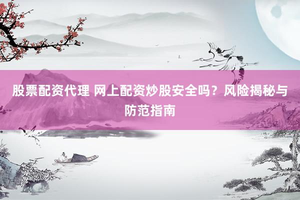 股票配资代理 网上配资炒股安全吗？风险揭秘与防范指南