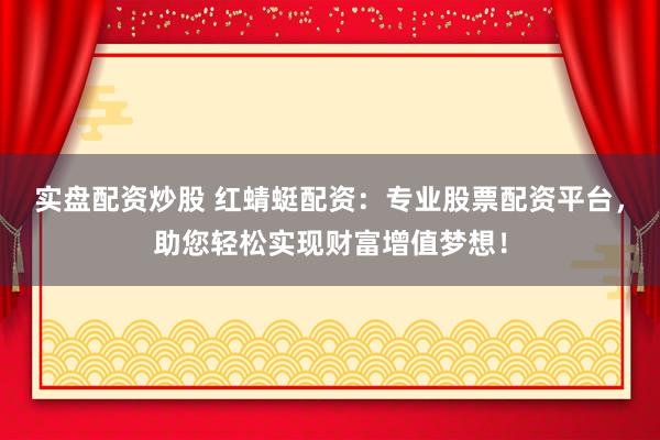 实盘配资炒股 红蜻蜓配资：专业股票配资平台，助您轻松实现财富增值梦想！