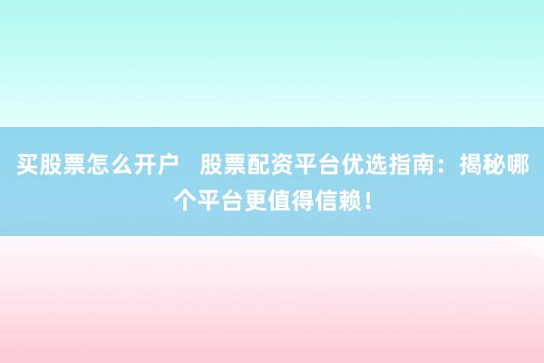 买股票怎么开户   股票配资平台优选指南：揭秘哪个平台更值得信赖！